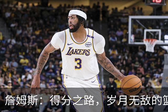 詹姆斯：得分之路，岁月无敌的篮球传奇